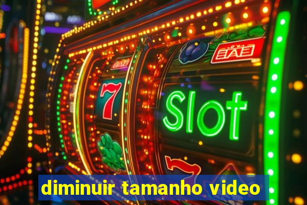 diminuir tamanho video